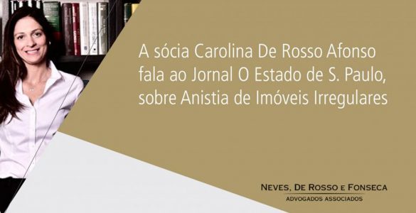 Sócia Carolina De Rosso Afonso  fala ao Jornal O Estado de S. Paulo, sobre Anistia de Imóveis Irregulares