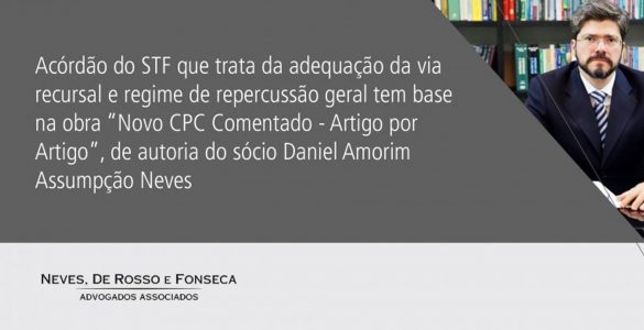 Acórdão do STF que trata da adequação da via recursal e regime de repercussão geral, baseou-se em obra do sócio Daniel Amorim Assumpção Neves