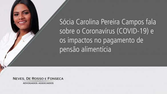 Sócia Carolina Pereira Campos fala para Nosso Direito sobre o Coronavírus (COVID-19) e os impactos no pagamento de pensão alimentícia.