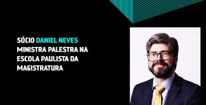 Sócio Daniel Neves ministra palestra na Escola Paulista da Magistratura