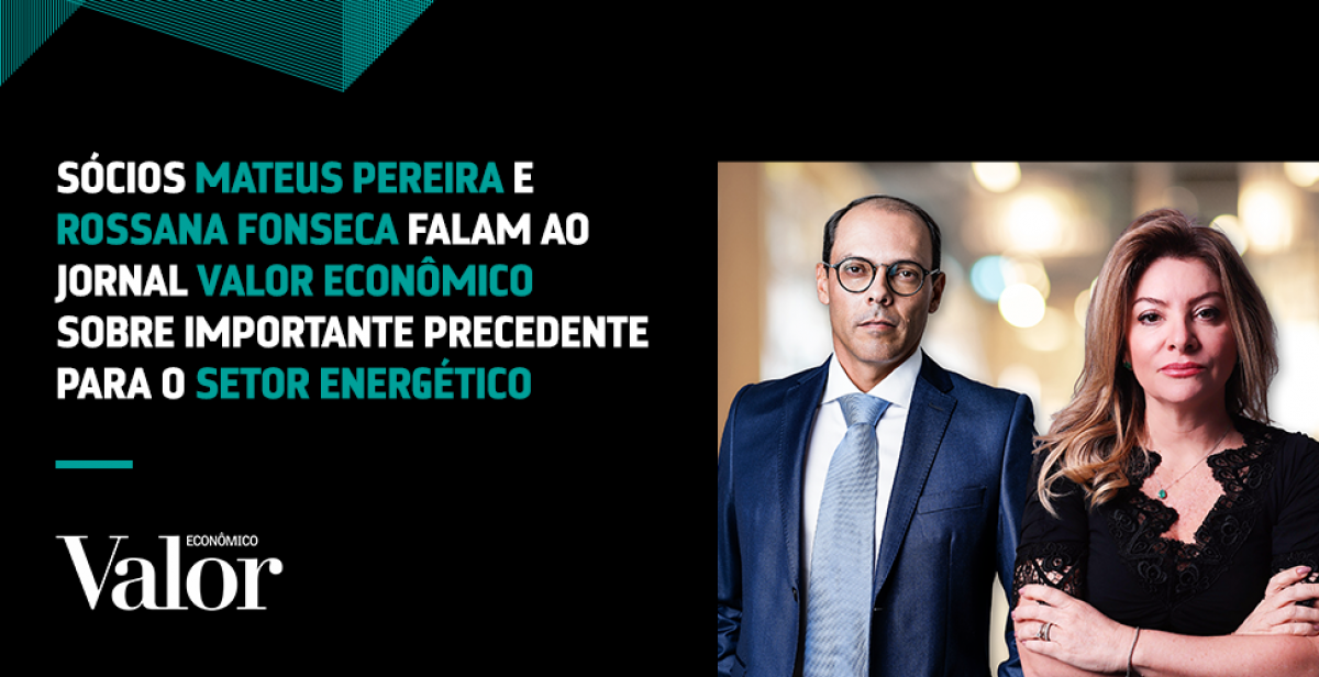 Sócios Mateus Pereira e Rossana Fonseca falam ao Jornal Valor Econômico sobre importante precedente para o setor energético