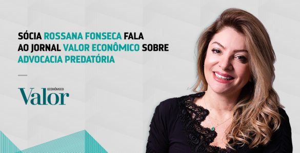 Sócia Rossana Fonseca fala ao Jornal Valor Econômico sobre Advocacia Predatória