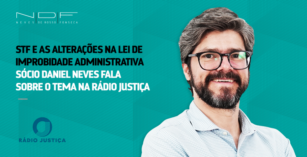 Em entrevista à Rádio Justiça, sócio Daniel Neves fala sobre STF e as alterações na Lei de Improbidade Administrativa