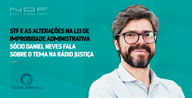 Em entrevista à Rádio Justiça, sócio Daniel Neves fala sobre STF e as alterações na Lei de Improbidade Administrativa