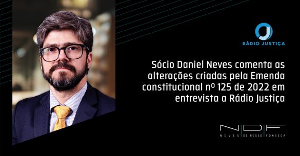 Sócio Daniel Neves comenta as alterações criadas pela Emenda constitucional nº 125 de 2022 em entrevista a Rádio Justiça
