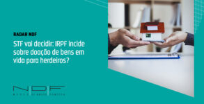 STF vai decidir: IRPF incide sobre doação de bens em vida para herdeiros?