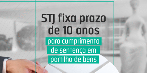 STJ fixa prazo de 10 anos para cumprimento de sentença em partilha de bens