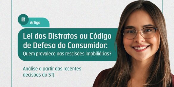 Lei dos Distratos ou Código de Defesa do Consumidor: Quem prevalece nas rescisões imobiliárias?  Análise a partir das recentes decisões do STJ